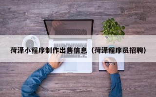 阿拉尔菏泽小程序制作出售信息（菏泽程序员招聘）