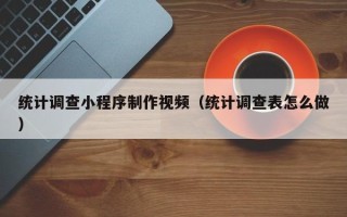 阿拉尔统计调查小程序制作视频（统计调查表怎么做）