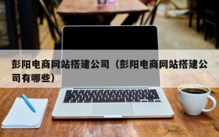 阿拉尔彭阳电商网站搭建公司（彭阳电商网站搭建公司有哪些）