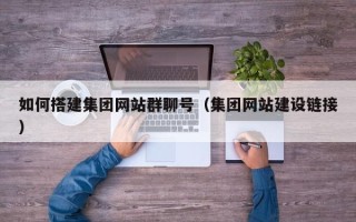 阿拉尔如何搭建集团网站群聊号（集团网站建设链接）
