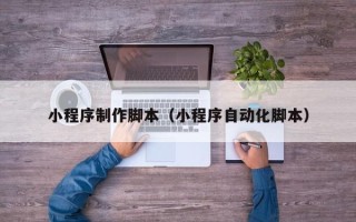 阿拉尔小程序制作脚本（小程序自动化脚本）
