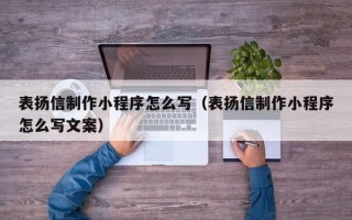 阿拉尔表扬信制作小程序怎么写（表扬信制作小程序怎么写文案）