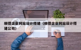阿拉尔顺德企业网站设计搭建（顺德企业网站设计搭建公司）