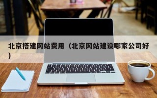 阿拉尔北京搭建网站费用（北京网站建设哪家公司好）