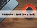 阿拉尔如何搭建单机软件网站（单机游戏搭建）