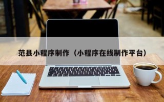 阿拉尔范县小程序制作（小程序在线制作平台）