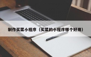 阿拉尔制作买菜小程序（买菜的小程序哪个好用）