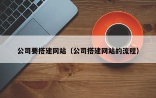 阿拉尔公司要搭建网站（公司搭建网站的流程）